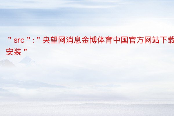 ＂src＂:＂央望网消息金博体育中国官方网站下载安装＂