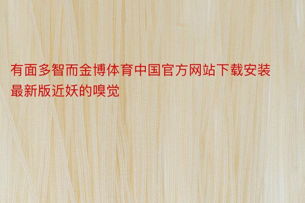 有面多智而金博体育中国官方网站下载安装最新版近妖的嗅觉
