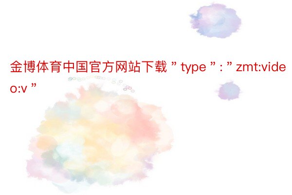 金博体育中国官方网站下载＂type＂:＂zmt:video:v＂