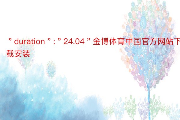 ＂duration＂:＂24.04＂金博体育中国官方网站下载安装