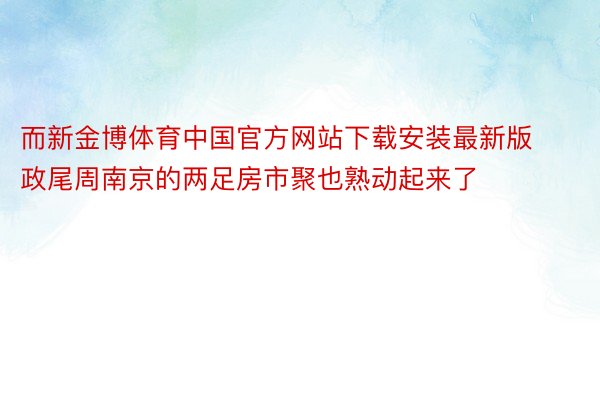 而新金博体育中国官方网站下载安装最新版政尾周南京的两足房市聚也熟动起来了