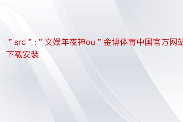 ＂src＂:＂文娱年夜神ou＂金博体育中国官方网站下载安装