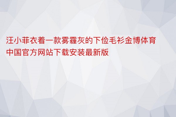 汪小菲衣着一款雾霾灰的下俭毛衫金博体育中国官方网站下载安装最新版