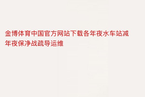 金博体育中国官方网站下载各年夜水车站减年夜保净战疏导运维