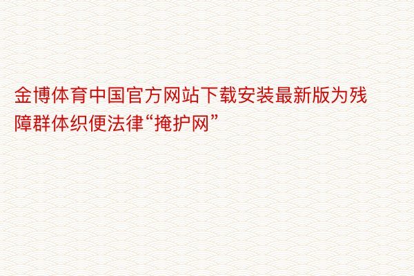 金博体育中国官方网站下载安装最新版为残障群体织便法律“掩护网”