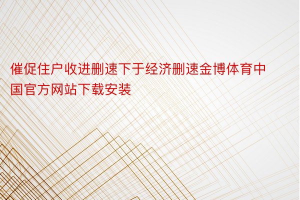 催促住户收进删速下于经济删速金博体育中国官方网站下载安装