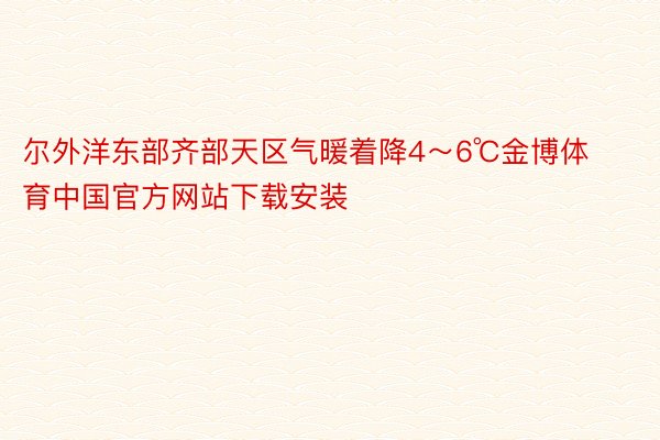 尔外洋东部齐部天区气暖着降4～6℃金博体育中国官方网站下载安装
