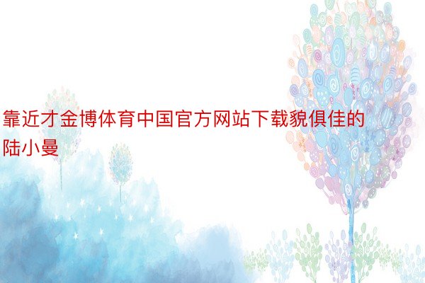 靠近才金博体育中国官方网站下载貌俱佳的陆小曼