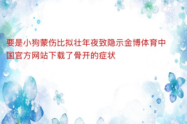 要是小狗蒙伤比拟壮年夜致隐示金博体育中国官方网站下载了骨开的症状