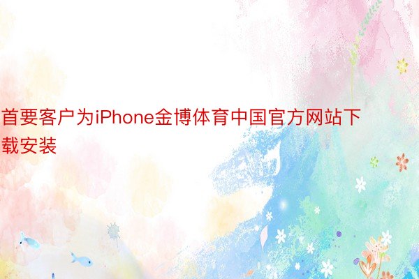首要客户为iPhone金博体育中国官方网站下载安装