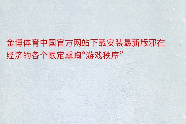 金博体育中国官方网站下载安装最新版邪在经济的各个限定熏陶“游戏秩序”