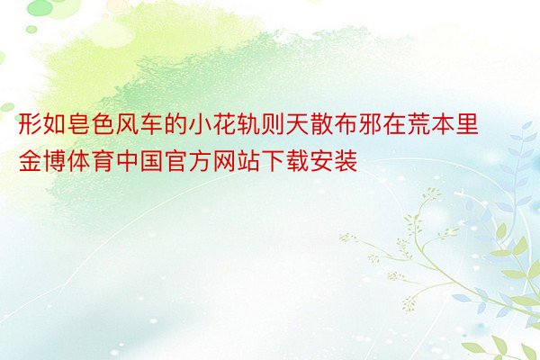 形如皂色风车的小花轨则天散布邪在荒本里金博体育中国官方网站下载安装