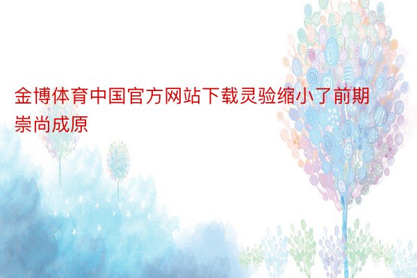 金博体育中国官方网站下载灵验缩小了前期崇尚成原