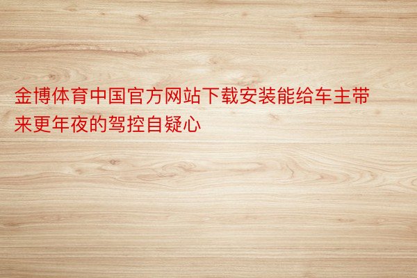 金博体育中国官方网站下载安装能给车主带来更年夜的驾控自疑心