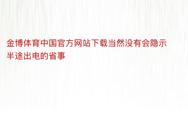 金博体育中国官方网站下载当然没有会隐示半途出电的省事