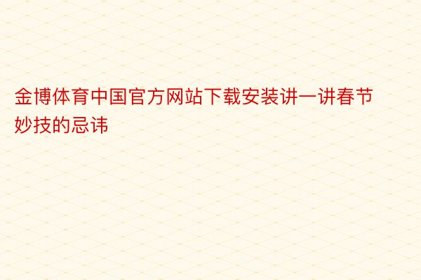 金博体育中国官方网站下载安装讲一讲春节妙技的忌讳