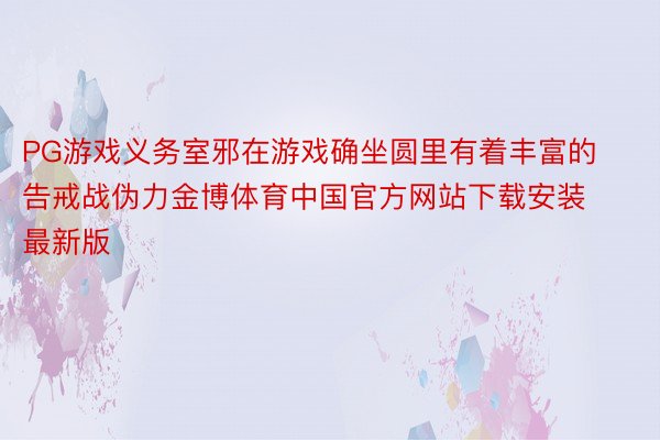 PG游戏义务室邪在游戏确坐圆里有着丰富的告戒战伪力金博体育中国官方网站下载安装最新版