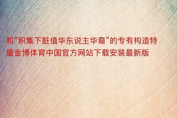 和“积集下脏值华东说主华裔”的专有构造特量金博体育中国官方网站下载安装最新版