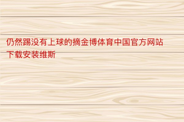 仍然踢没有上球的摘金博体育中国官方网站下载安装维斯