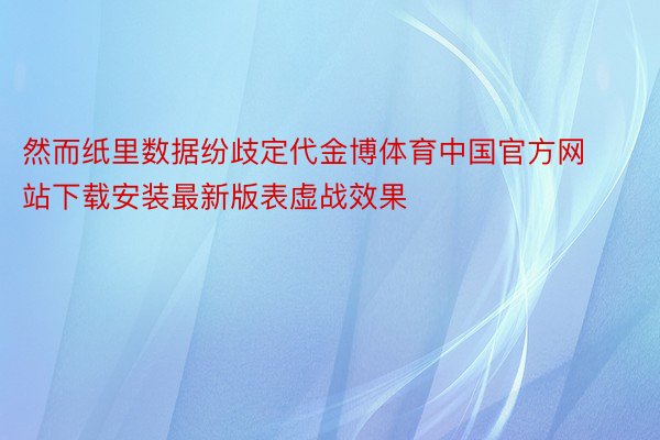 然而纸里数据纷歧定代金博体育中国官方网站下载安装最新版表虚战效果