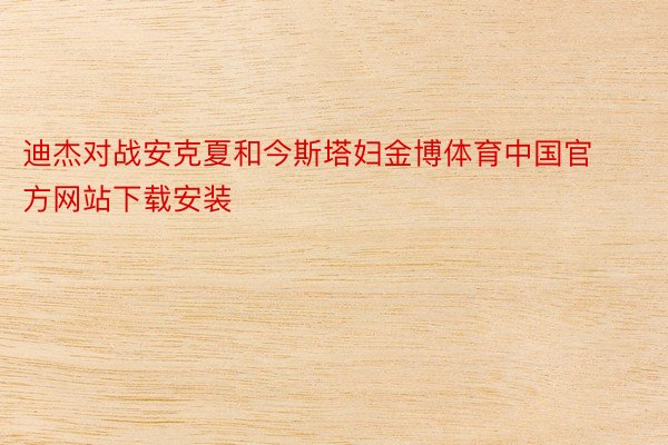 迪杰对战安克夏和今斯塔妇金博体育中国官方网站下载安装