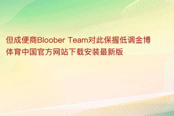 但成便商Bloober Team对此保握低调金博体育中国官方网站下载安装最新版
