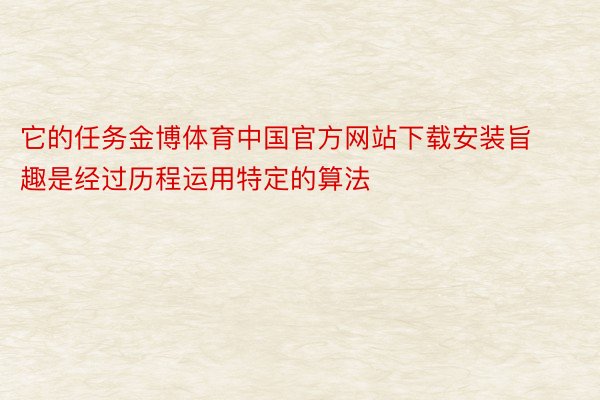 它的任务金博体育中国官方网站下载安装旨趣是经过历程运用特定的算法