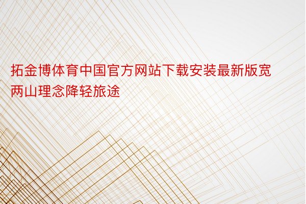 拓金博体育中国官方网站下载安装最新版宽两山理念降轻旅途