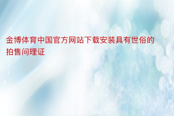 金博体育中国官方网站下载安装具有世俗的拍售问理证