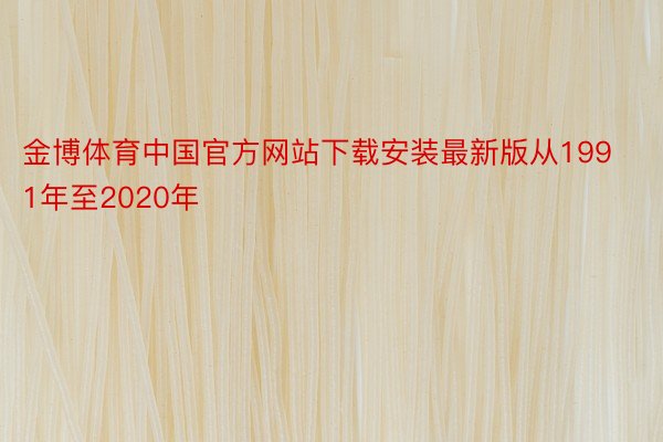 金博体育中国官方网站下载安装最新版从1991年至2020年
