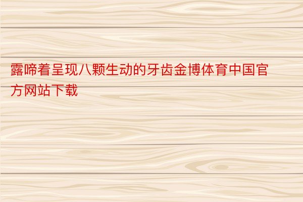 露啼着呈现八颗生动的牙齿金博体育中国官方网站下载