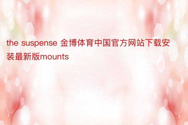 the suspense 金博体育中国官方网站下载安装最新版mounts