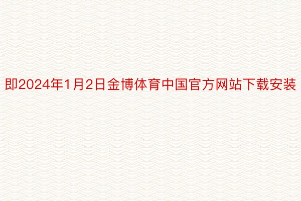 即2024年1月2日金博体育中国官方网站下载安装