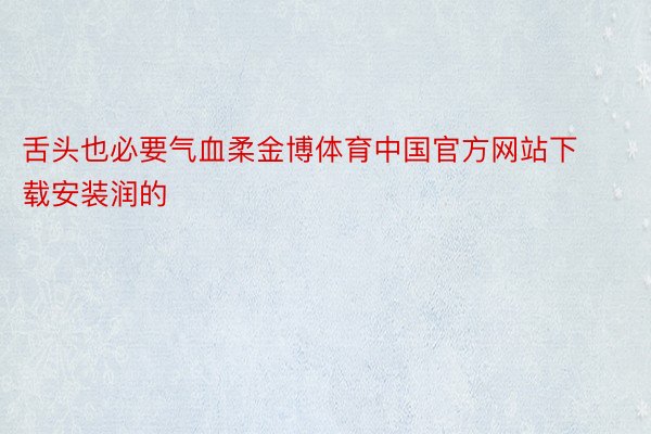 舌头也必要气血柔金博体育中国官方网站下载安装润的
