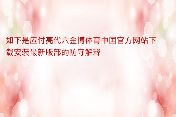 如下是应付亮代六金博体育中国官方网站下载安装最新版部的防守解释