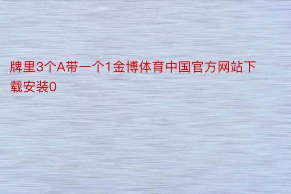 牌里3个A带一个1金博体育中国官方网站下载安装0