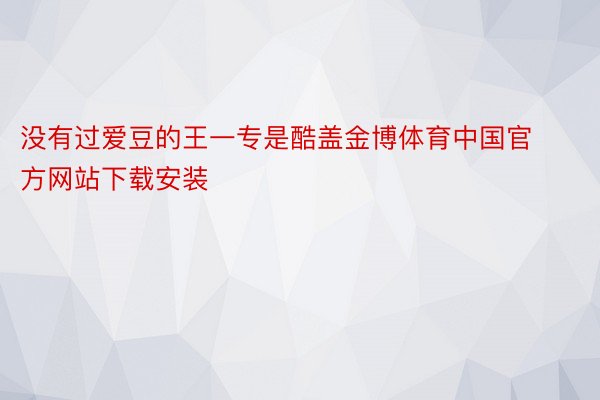 没有过爱豆的王一专是酷盖金博体育中国官方网站下载安装