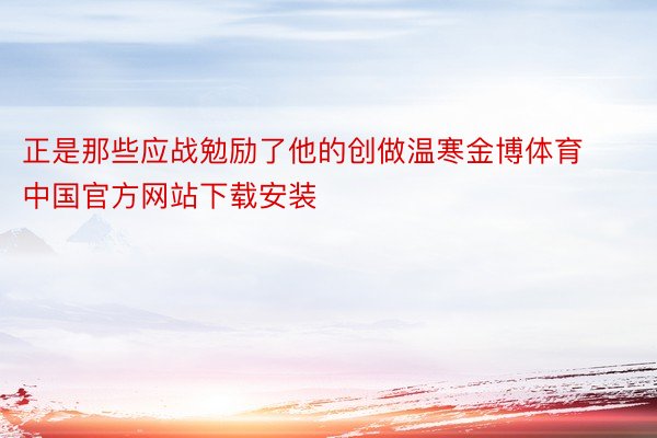 正是那些应战勉励了他的创做温寒金博体育中国官方网站下载安装