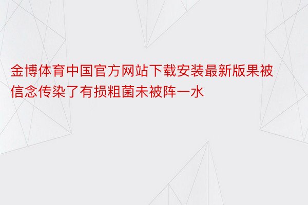 金博体育中国官方网站下载安装最新版果被信念传染了有损粗菌未被阵一水